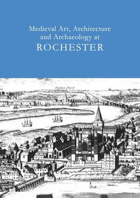Medieval Art, Architecture and Archaeology at Rochester: v. 28 by Tim Ayers, 9781904350774