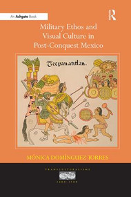 Military Ethos and Visual Culture in Post-Conquest Mexico - 9781138251519 by M�nicaDom�nguez Torres, 9781138251519
