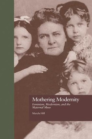 Mothering Modernity (Feminism, Modernism, and the Maternal Muse) - 9781138976498 by Marylu Hill, 9781138976498