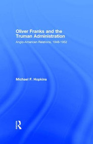 Oliver Franks and the Truman Administration (Anglo-American Relations, 1948-1952) by Michael F. Hopkins, 9781138977464