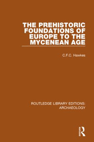 The Prehistoric Foundations of Europe to the Mycenean Age by C.F.C. Hawkes, 9781138817913