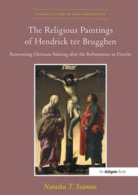 The Religious Paintings of Hendrick ter Brugghen (Reinventing Christian Painting after the Reformation in Utrecht) - 9781138109650 by NatashaT. Seaman, 9781138109650