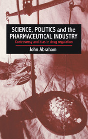 Science, Politics And The Pharmaceutical Industry (Controversy And Bias In Drug Regulation) by John Abraham, 0 John Abraham University of Reading.,, 9781857282009