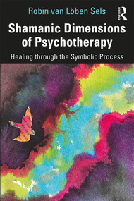 Shamanic Dimensions of Psychotherapy (Healing through the Symbolic Process) - 9781138095724 by Robin van Löben Sels, 9781138095724