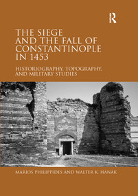 The Siege and the Fall of Constantinople in 1453 (Historiography, Topography, and Military Studies) by Marios Philippides, Walter K. Hanak, 9780367602345