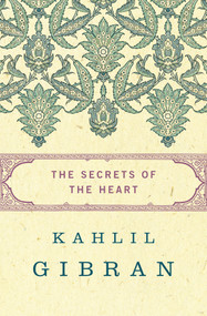 The Secrets of the Heart by Kahlil Gibran, Kahlil Gibran, Anthony Rizcallah Ferris, Martin L. Wolf, 9781480443808