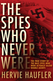 The Spies Who Never Were (The True Story of the Nazi Spies Who Were Actually Allied Double Agents) by Hervie Haufler, 9781497638167