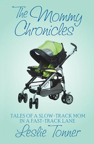 The Mommy Chronicles (Tales of a Slow-Track Mom in a Fast-Track Lane) by Leslie Tonner, 9781497638655