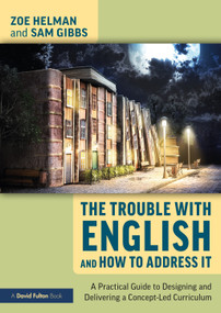 The Trouble with English and How to Address It (A Practical Guide to Designing and Delivering a Concept-Led Curriculum) by Zoe Helman, Sam Gibbs, 9780367470647