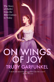 On Wings of Joy (The Story of Ballet from the 16th Century to Today) by Trudy Garfunkel, 9781497648470