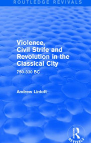 Violence, Civil Strife and Revolution in the Classical City (Routledge Revivals) (750-330 BC) by Andrew Lintott, 9781138019751