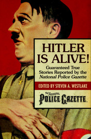 Hitler Is Alive! (Guaranteed True Stories Reported by the National Police Gazette) by Steven A. Westlake, 9781504022156