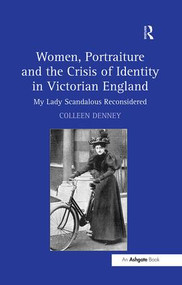 Women, Portraiture and the Crisis of Identity in Victorian England (My Lady Scandalous Reconsidered) - 9781138253667 by Colleen Denney, 9781138253667