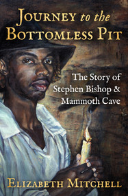 Journey to the Bottomless Pit (The Story of Stephen Bishop & Mammoth Cave) by Elizabeth Mitchell, Kelynn Z. Alder, Kelynn Z. Alder, 9781504057707