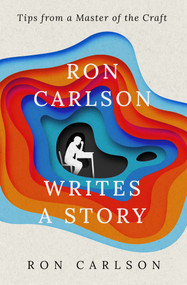Ron Carlson Writes a Story (Tips from a Master of the Craft) by Ron Carlson, 9781504079624