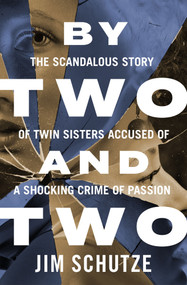 By Two and Two (The Scandalous Story of Twin Sisters Accused of a Shocking Crime of Passion) by Jim Schutze, 9781504081962