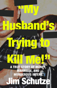 "My Husband's Trying to Kill Me!" (A True Story of Money, Marriage, and Murderous Intent) by Jim Schutze, 9781504081986