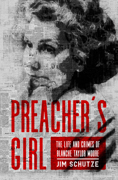 Preacher's Girl (The Life and Crimes of Blanche Taylor Moore) by Jim Schutze, 9781504081993