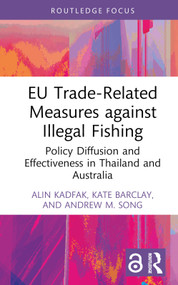 EU Trade-Related Measures against Illegal Fishing (Policy Diffusion and Effectiveness in Thailand and Australia) by Alin Kadfak, Kate Barclay, Andrew M. Song, 9781032283418