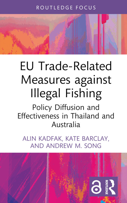 EU Trade-Related Measures against Illegal Fishing (Policy Diffusion and Effectiveness in Thailand and Australia) by Alin Kadfak, Kate Barclay, Andrew M. Song, 9781032283418