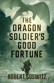 The Dragon Soldier's Good Fortune by Robert Goswitz, 9781504088718