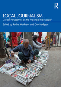Local Journalism (Critical Perspectives on the Provincial Newspaper) by Rachel Matthews, Guy Hodgson, 9781138366343