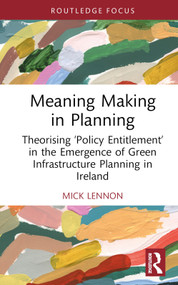 Meaning Making in Planning (Theorising ‘Policy Entitlement' in the Emergence of Green Infrastructure Planning in Ireland) by Mick Lennon, 9781032535838
