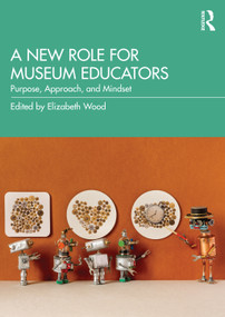 A New Role for Museum Educators (Purpose, Approach, and Mindset) by Elizabeth Wood, 9781032367149