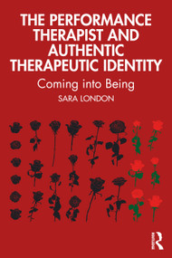 The Performance Therapist and Authentic Therapeutic Identity (Coming into Being) by Sara London, 9781032535821