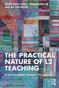 The Practical Nature of L2 Teaching (A Conversation Analytic Perspective) by Joan Kelly Hall, Yingliang He, Su Yin Khor, 9781032235103