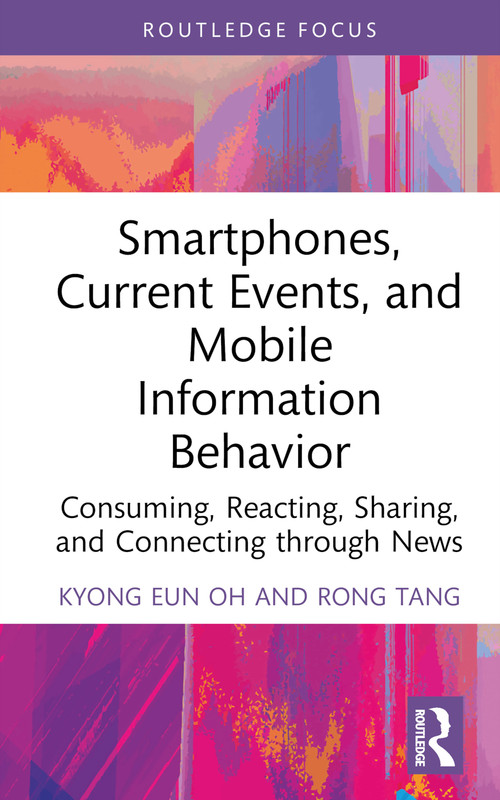 Smartphones, Current Events and Mobile Information Behavior (Consuming, Reacting, Sharing, and Connecting through News) by Kyong Eun Oh, Rong Tang, 9780367512071