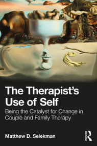 The Therapist's Use of Self (Being the Catalyst for Change in Couple and Family Therapy) by Matthew D. Selekman, 9781032369167