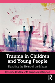 Trauma in Children and Young People (Reaching the Heart of the Matter) by Christine Bradley, Francia Kinchington, 9780367678005
