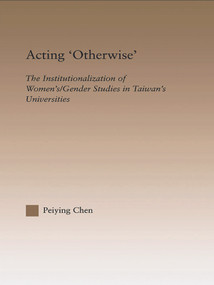 Acting Otherwise (The Institutionalization of Women's / Gender Studies in Taiwan's Universities) - 9780415645669 by Peiying Chen, 9780415645669