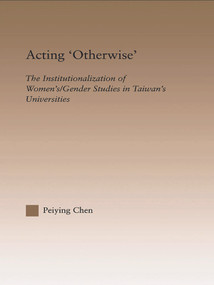 Acting Otherwise (The Institutionalization of Women's / Gender Studies in Taiwan's Universities) - 9780415645669 by Peiying Chen, 9780415645669