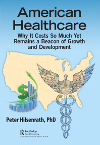American Healthcare (Why It Costs So Much Yet Remains a Beacon of Growth and Development) by Peter Hilsenrath, PhD, 9781032029795