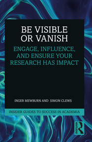 Be Visible Or Vanish (Engage, Influence and Ensure Your Research Has Impact) by Inger Mewburn, Simon Clews, 9781032054803