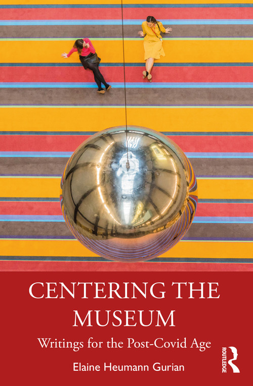 Centering the Museum (Writings for the Post-Covid Age) by Elaine Heumann Gurian, 9780367560447