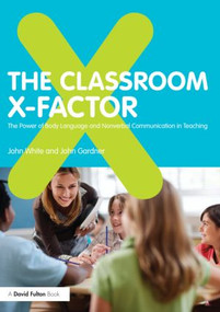 The Classroom X-Factor: The Power of Body Language and Non-verbal Communication in Teaching - 9780415593151 by John White, John Gardner, 9780415593151