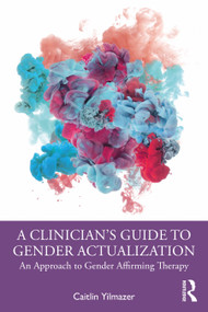 A Clinician's Guide to Gender Actualization (An Approach to Gender Affirming Therapy) by Caitlin Yilmazer, 9780367432133