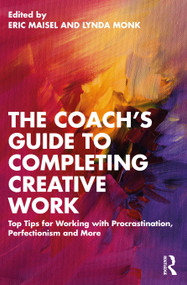 The Coach's Guide to Completing Creative Work (Top Tips for Working with Procrastination, Perfectionism and More) by Eric Maisel, Lynda Monk, 9781032397788