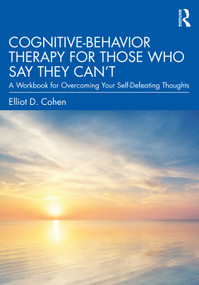 Cognitive Behavior Therapy for Those Who Say They Can't (A Workbook for Overcoming Your Self-Defeating Thoughts) by Elliot D. Cohen, 9780367472337