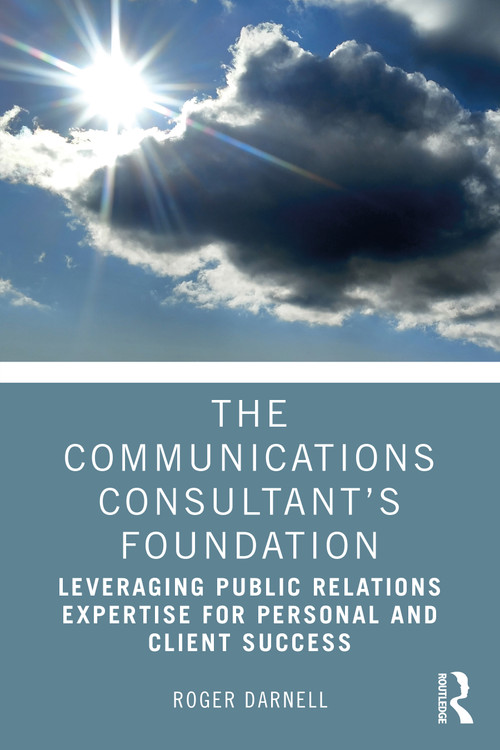 The Communications Consultant's Foundation (Leveraging Public Relations Expertise for Personal and Client Success) by Roger Darnell, 9781032012674