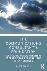The Communications Consultant's Foundation (Leveraging Public Relations Expertise for Personal and Client Success) by Roger Darnell, 9781032012674