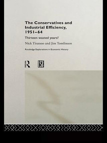 The Conservatives and Industrial Efficiency, 1951-1964 (Thirteen Wasted Years?) - 9781138971561 by Nick Tiratsoo, Jim Tomlinson, 9781138971561