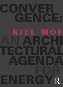 Convergence: An Architectural Agenda for Energy by Kiel Moe, 9780415824910
