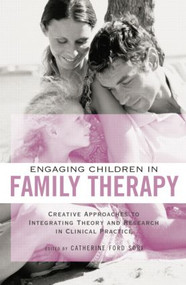 Engaging Children in Family Therapy (Creative Approaches to Integrating Theory and Research in Clinical Practice) by Catherine Ford Sori, 9781138872790