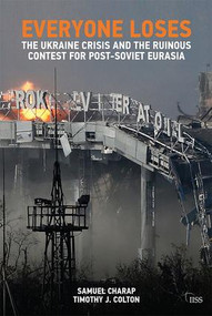 Everyone Loses (The Ukraine Crisis and the Ruinous Contest for Post-Soviet Eurasia) by Samuel Charap, Timothy J. Colton, 9781138633087
