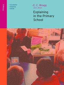 Explaining in the Primary School - 9780415249553 by Ted Wragg, George A Brown, 9780415249553