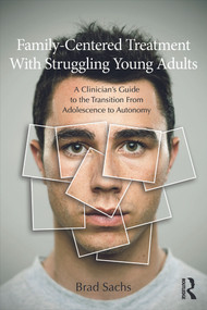 Family-Centered Treatment With Struggling Young Adults (A Clinician's Guide to the Transition From Adolescence to Autonomy) - 9780415699686 by Brad Sachs, 9780415699686